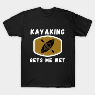 Kayaking Gets Me Wet T-Shirt